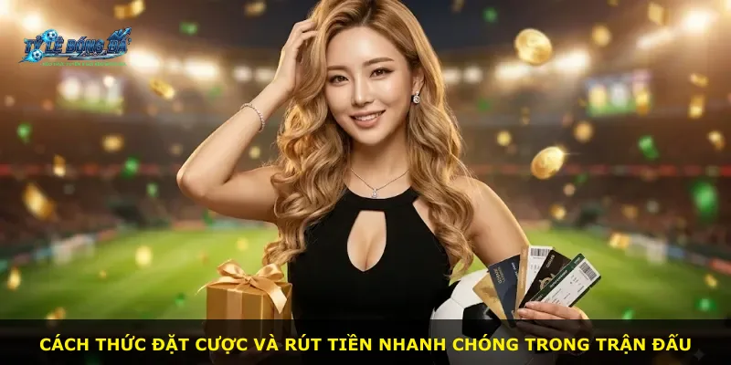 Cách thức đặt cược và rút tiền nhanh chóng trong trận đấu