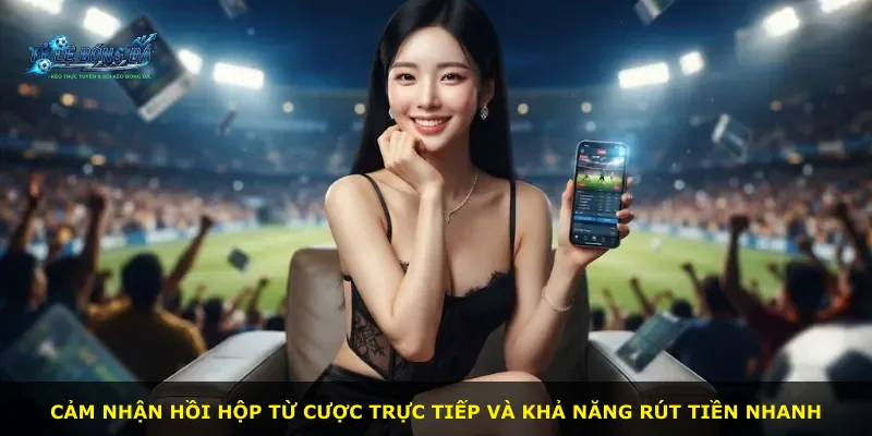 Cảm nhận hồi hộp từ cược trực tiếp và khả năng rút tiền nhanh