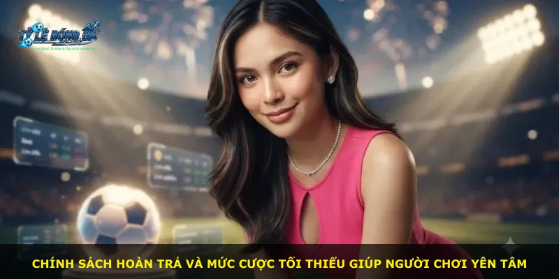 Chính sách hoàn trả và mức cược tối thiểu giúp người chơi yên tâm