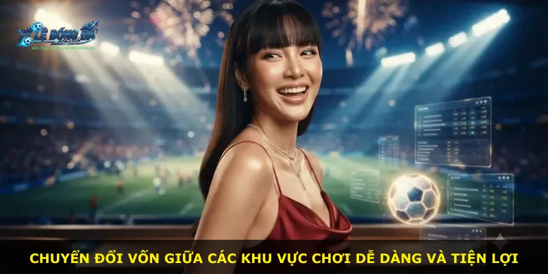 Chuyển đổi vốn giữa các khu vực chơi dễ dàng và tiện lợi