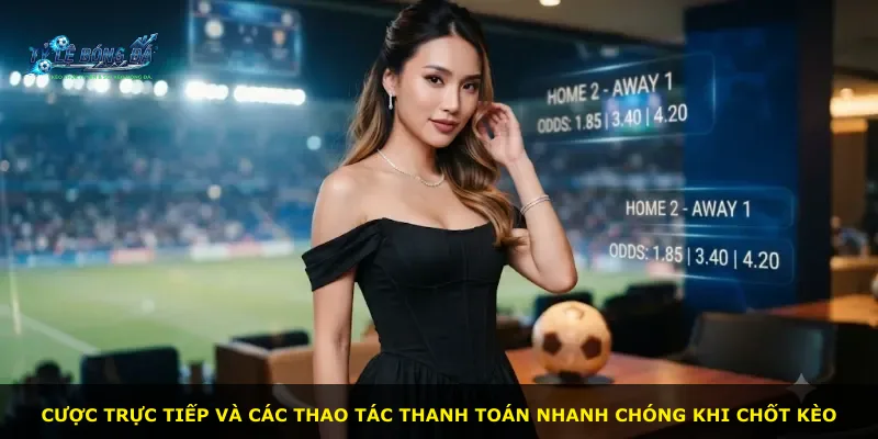 Cược trực tiếp và các thao tác thanh toán nhanh chóng khi chốt kèo