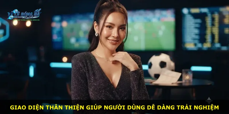 Giao diện thân thiện giúp người dùng dễ dàng trải nghiệm