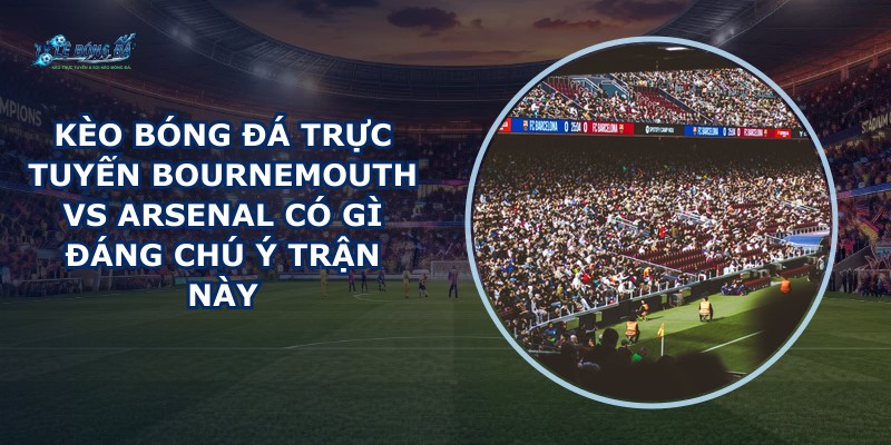 kèo bóng đá trực tuyến Bournemouth vs Arsenal