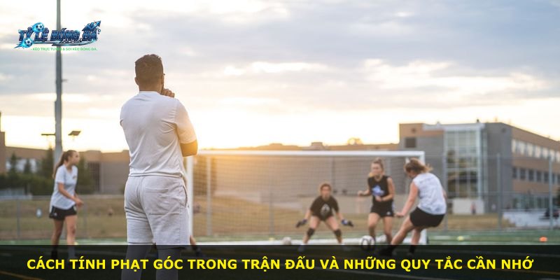 Cách tính phạt góc trong trận đấu và những quy tắc cần nhớ