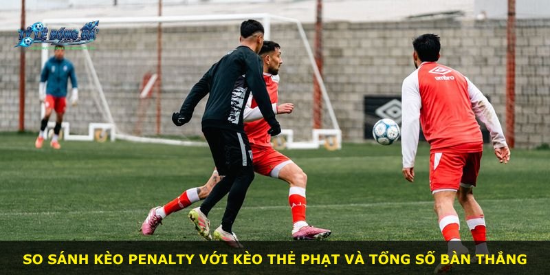 So sánh kèo penalty với kèo thẻ phạt và tổng số bàn thắng
