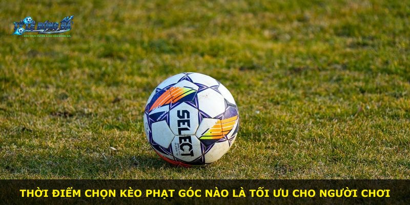 Thời điểm chọn kèo phạt góc nào là tối ưu cho người chơi