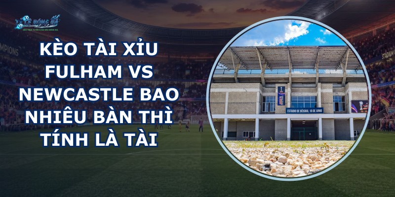 kèo tài xỉu Fulham vs Newcastle