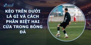 Kèo Trên Dưới Là Gì