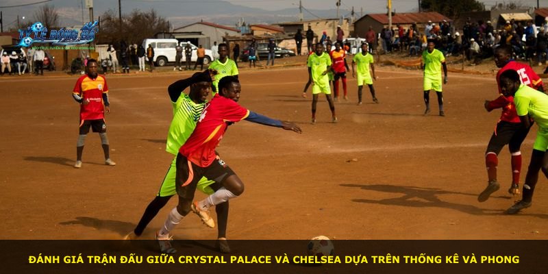 Đánh giá trận đấu giữa Crystal Palace và Chelsea dựa trên thống kê và phong