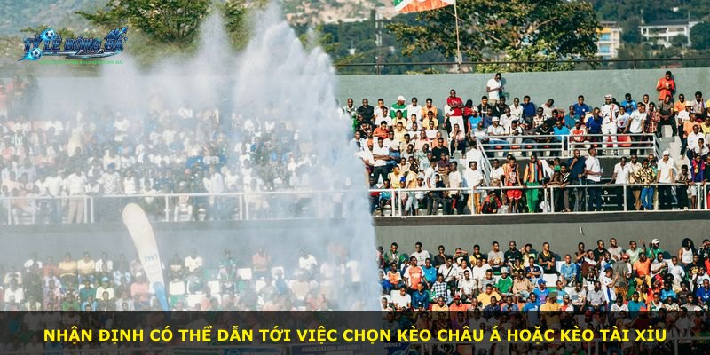 Nhận định có thể dẫn tới việc chọn kèo châu Á hoặc kèo tài xỉu