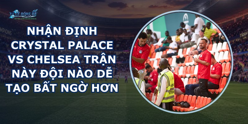 nhan dinh Crystal Palace vs Chelsea