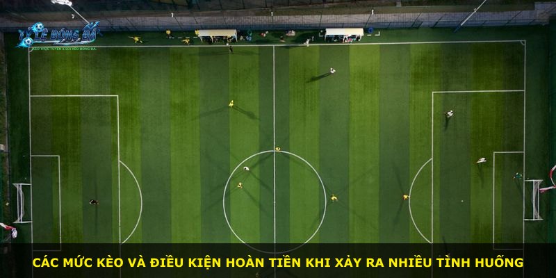 Các mức kèo và điều kiện hoàn tiền khi xảy ra nhiều tình huống