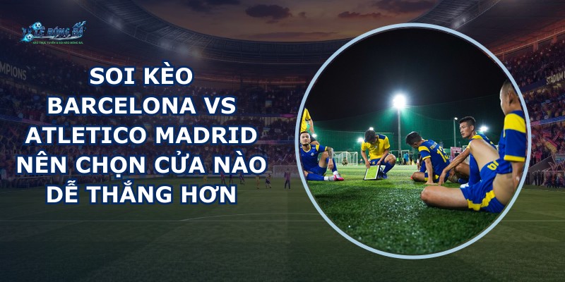 soi kèo Barcelona vs Atletico Madrid