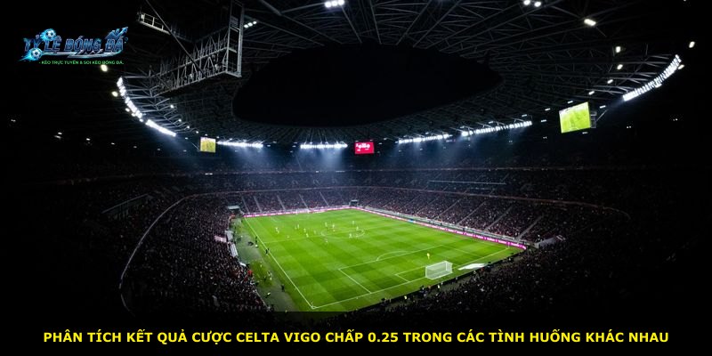 Phân tích kết quả cược Celta Vigo chấp 0.25 trong các tình huống khác nhau