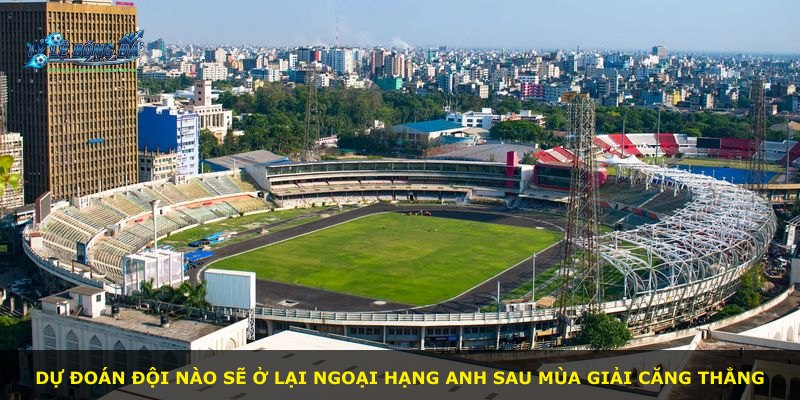 Dự đoán đội nào sẽ ở lại Ngoại Hạng Anh sau mùa giải căng thẳng