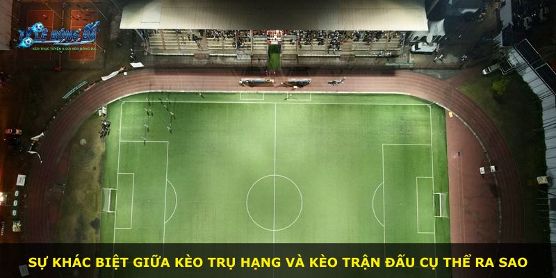 Sự khác biệt giữa kèo trụ hạng và kèo trận đấu cụ thể ra sao