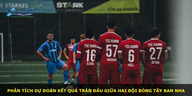 Phân tích dự đoán kết quả trận đấu giữa hai đội bóng Tây Ban Nha