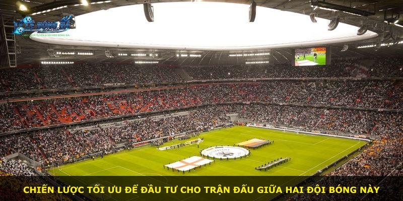 Chiến lược tối ưu để đầu tư cho trận đấu giữa hai đội bóng này