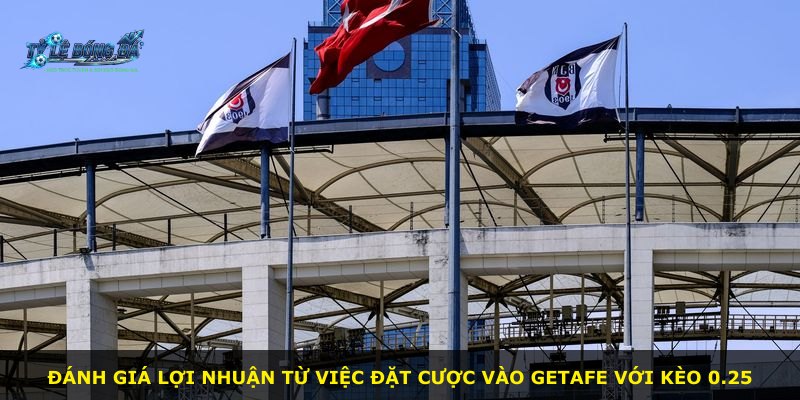 Đánh giá lợi nhuận từ việc đặt cược vào Getafe với kèo 0.25