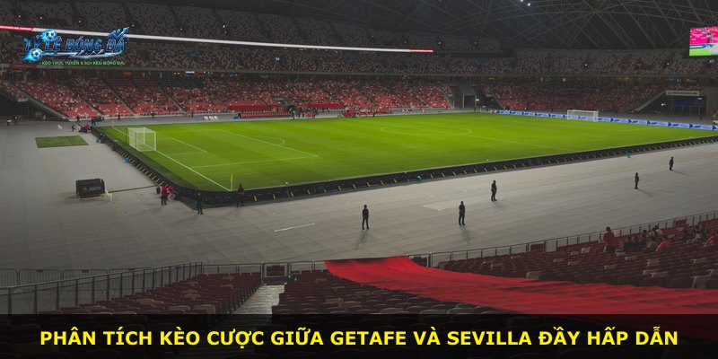 Phân tích kèo cược giữa Getafe và Sevilla đầy hấp dẫn