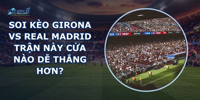 soi kèo Girona vs Real Madrid