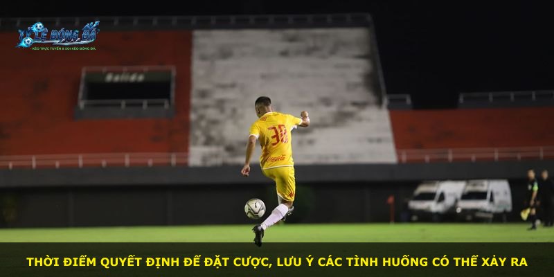 Thời điểm quyết định để đặt cược, lưu ý các tình huống có thể xảy ra
