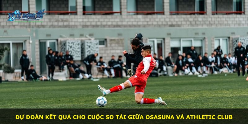 Dự đoán kết quả cho cuộc so tài giữa Osasuna và Athletic Club