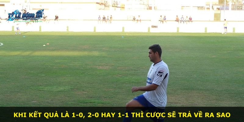 Khi kết quả là 1-0, 2-0 hay 1-1 thì cược sẽ trả về ra sao