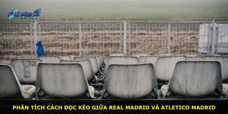 Phân tích cách đọc kèo giữa Real Madrid và Atletico Madrid