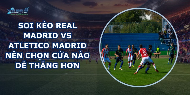 soi kèo Real Madrid vs Atletico Madrid