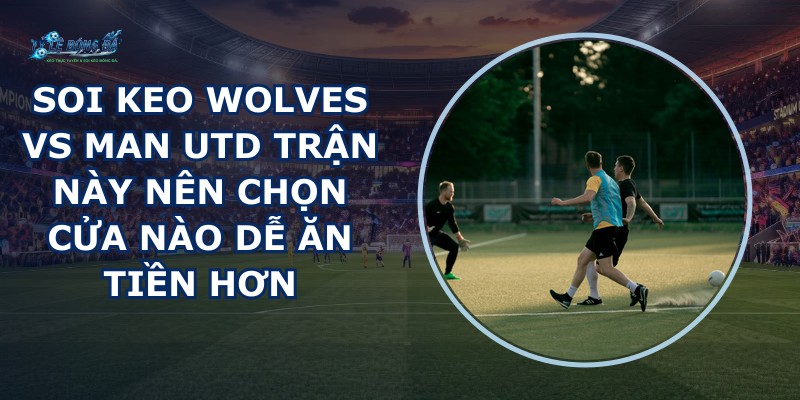 soi keo Wolves vs Man Utd