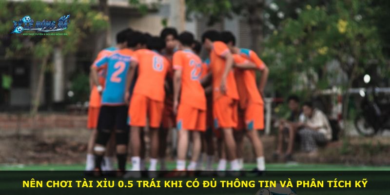 Nên chơi Tài Xỉu 0.5 Trái khi có đủ thông tin và phân tích kỹ