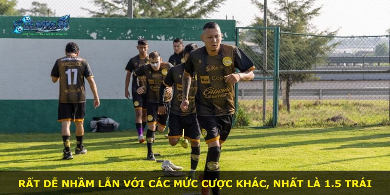Rất dễ nhầm lẫn với các mức cược khác, nhất là 1.5 Trái