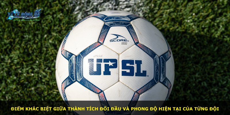 Điểm khác biệt giữa thành tích đối đầu và phong độ hiện tại của từng đội