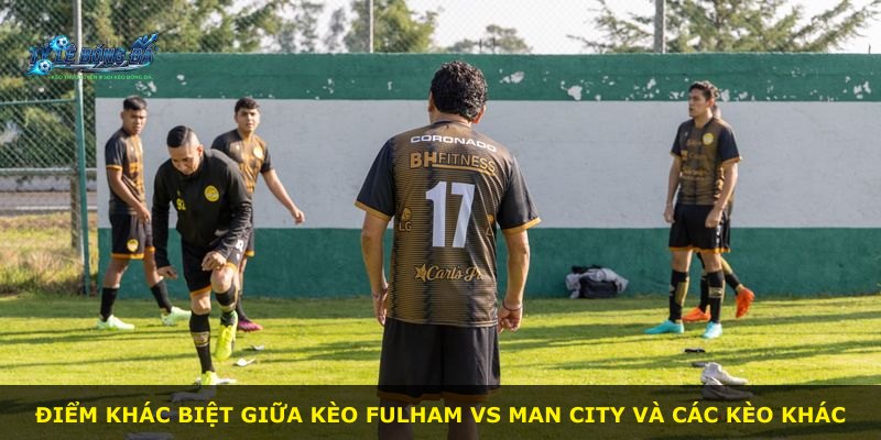 Điểm khác biệt giữa kèo Fulham vs Man City và các kèo khác