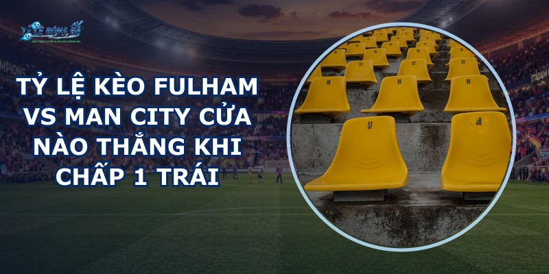 tỷ lệ kèo Fulham vs Man City