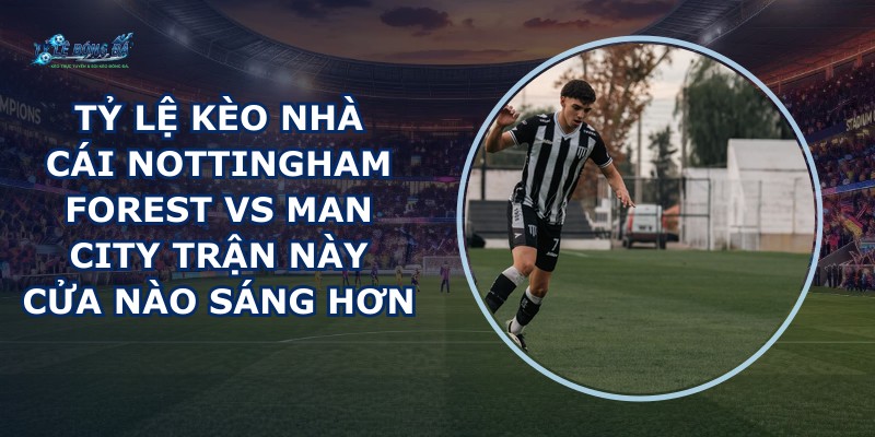tỷ lệ kèo nhà cái Nottingham Forest vs Man City