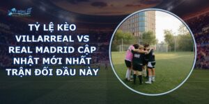 tỷ lệ kèo Villarreal vs Real Madrid