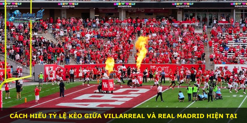 Cách hiểu tỷ lệ kèo giữa Villarreal và Real Madrid hiện tại