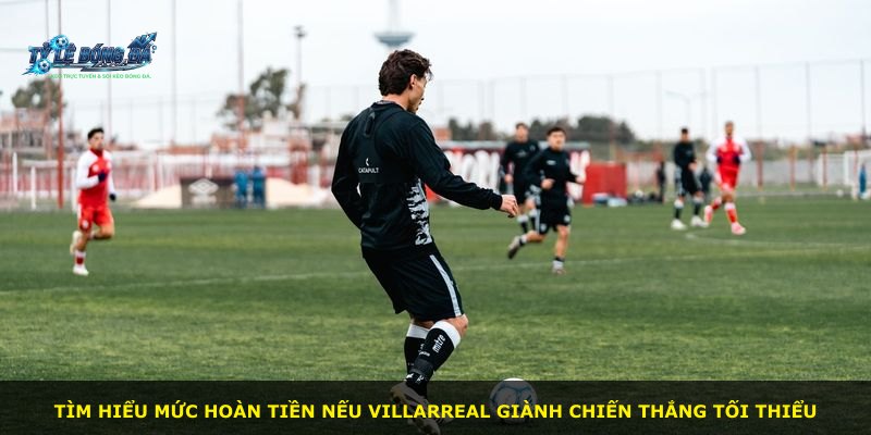 Tìm hiểu mức hoàn tiền nếu Villarreal giành chiến thắng tối thiểu